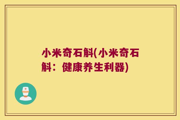 小米奇石斛(小米奇石斛：健康养生利器)