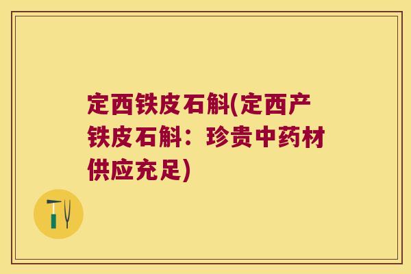 定西铁皮石斛(定西产铁皮石斛:珍贵材供应充足) 定西铁皮石斛(定西产铁皮石斛:珍贵材供应充足)