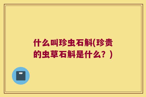 什么叫珍虫石斛(珍贵的虫草石斛是什么？)
