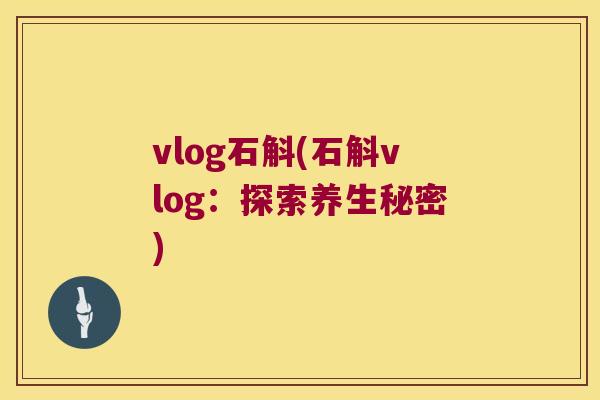 vlog石斛(石斛vlog：探索养生秘密)