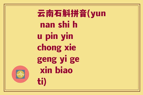 云南石斛拼音(yun nan shi hu pin yin chong xie geng yi ge xin biao ti)