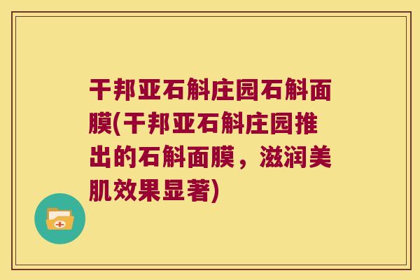 干邦亚石斛庄园石斛面膜(干邦亚石斛庄园推出的石斛面膜，滋润美肌效果显著)