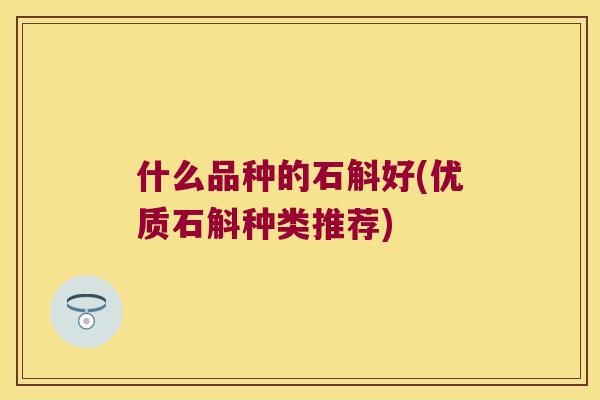 什么品种的石斛好(优质石斛种类推荐)