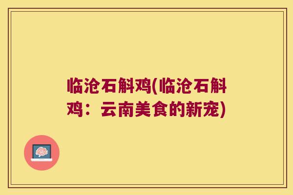 临沧石斛鸡(临沧石斛鸡：云南美食的新宠)