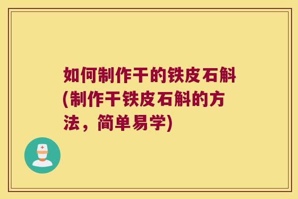 如何制作干的铁皮石斛(制作干铁皮石斛的方法，简单易学)