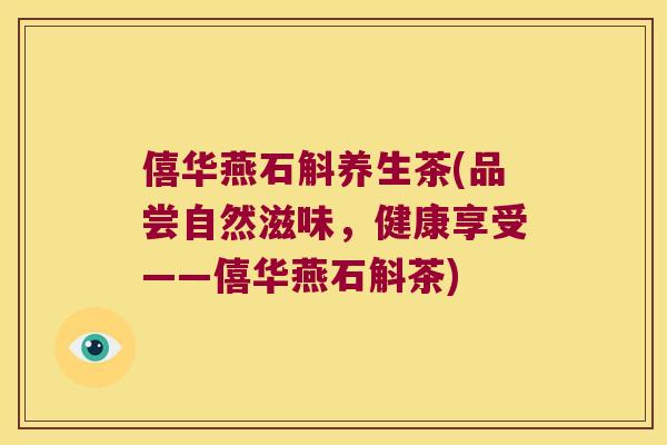 僖华燕石斛养生茶(品尝自然滋味，健康享受——僖华燕石斛茶)