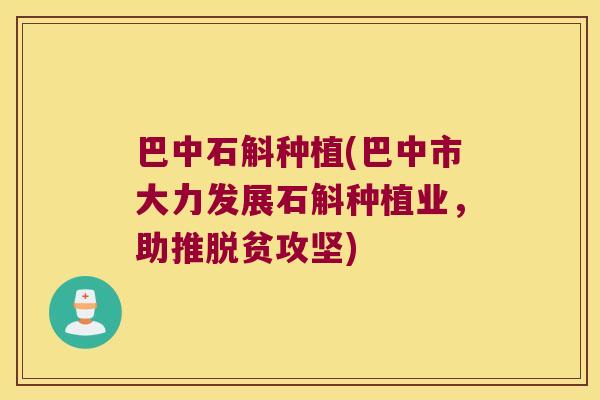 巴中石斛种植(巴中市大力发展石斛种植业，助推脱贫攻坚)