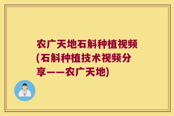 农广天地石斛种植视频(石斛种植技术视频分享——农广天地)