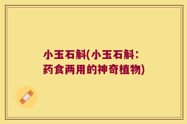 小玉石斛(小玉石斛：药食两用的神奇植物)