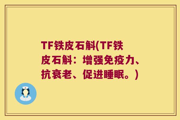 TF铁皮石斛(TF铁皮石斛：增强免疫力、抗衰老、促进睡眠。)