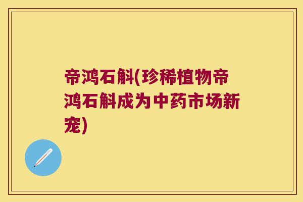帝鸿石斛(珍稀植物帝鸿石斛成为市场新宠)