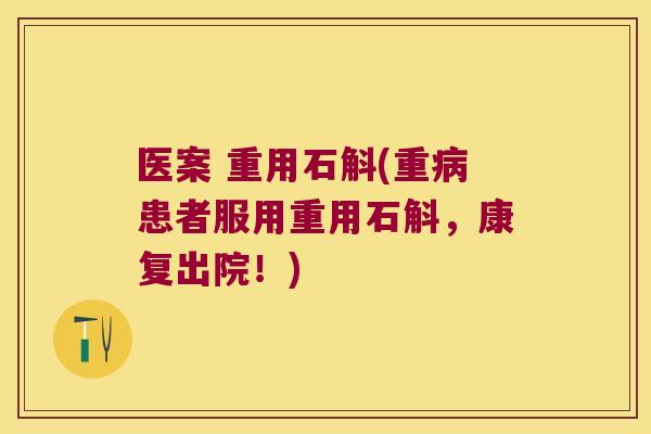 医案 重用石斛(重病患者服用重用石斛，康复出院！)