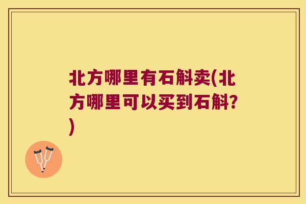 北方哪里有石斛卖(北方哪里可以买到石斛？)