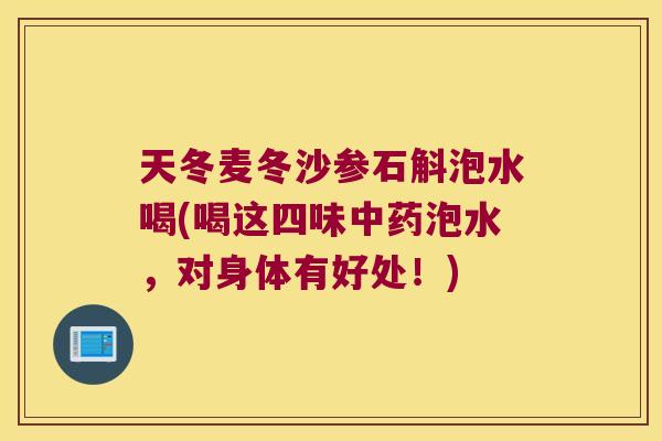天冬麦冬沙参石斛泡水喝(喝这四味泡水，对身体有好处！)
