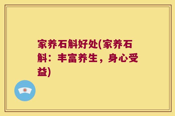 家养石斛好处(家养石斛：丰富养生，身心受益)