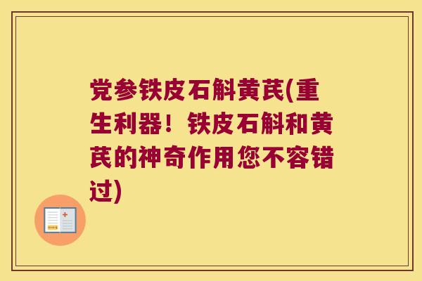 党参铁皮石斛黄芪(重生利器！铁皮石斛和黄芪的神奇作用您不容错过)