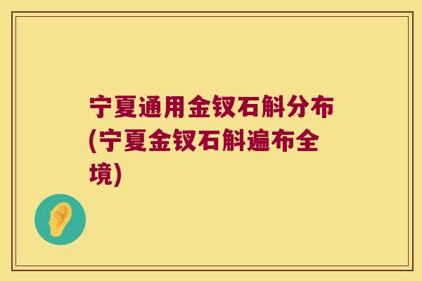 宁夏通用金钗石斛分布(宁夏金钗石斛遍布全境)