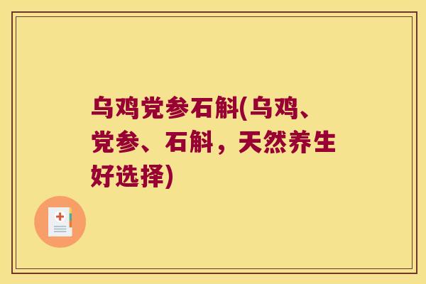 乌鸡党参石斛(乌鸡、党参、石斛，天然养生好选择)