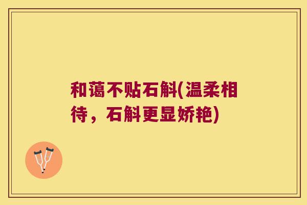 和蔼不贴石斛(温柔相待，石斛更显娇艳)