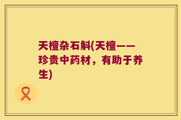 天檀杂石斛(天檀——珍贵材,有助于养生) 天檀杂石斛(天檀——珍贵材,有助于养生)