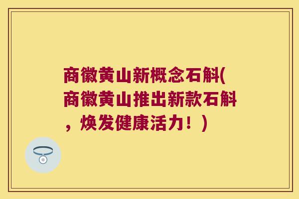 商徽黄山新概念石斛(商徽黄山推出新款石斛，焕发健康活力！)