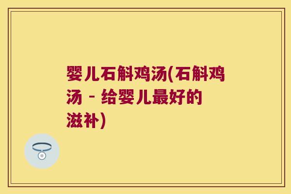 婴儿石斛鸡汤(石斛鸡汤 - 给婴儿最好的滋补)