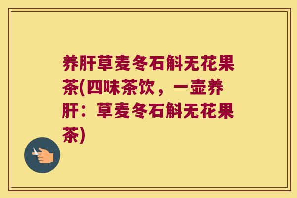 养肝草麦冬石斛无花果茶(四味茶饮，一壶养肝：草麦冬石斛无花果茶)