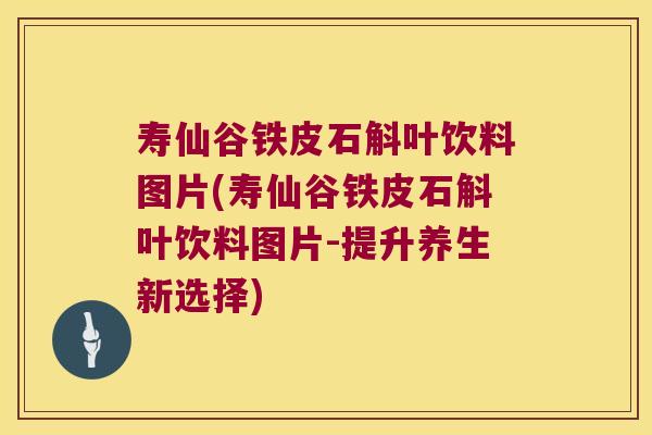 寿仙谷铁皮石斛叶饮料图片(寿仙谷铁皮石斛叶饮料图片-提升养生新选择)