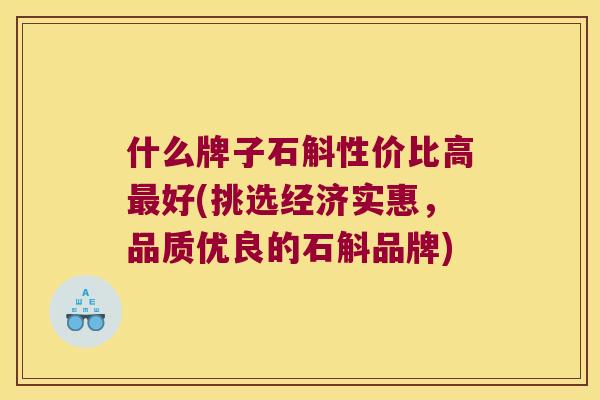 什么牌子石斛性价比高好(挑选经济实惠，品质优良的石斛品牌)