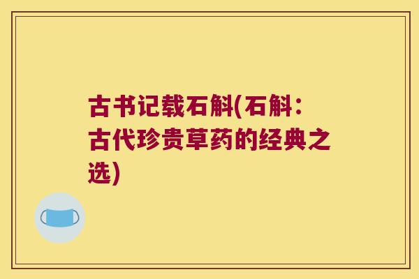 古书记载石斛(石斛：古代珍贵草药的经典之选)