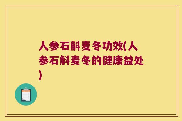 人参石斛麦冬功效(人参石斛麦冬的健康益处)