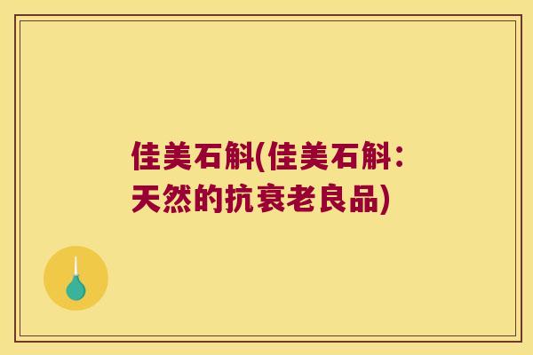 佳美石斛(佳美石斛：天然的抗衰老良品)