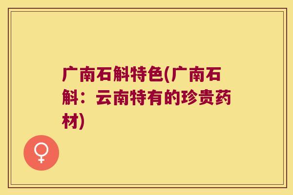 广南石斛特色(广南石斛：云南特有的珍贵药材)