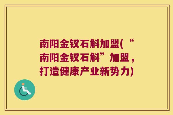 南阳金钗石斛加盟(“南阳金钗石斛”加盟，打造健康产业新势力)