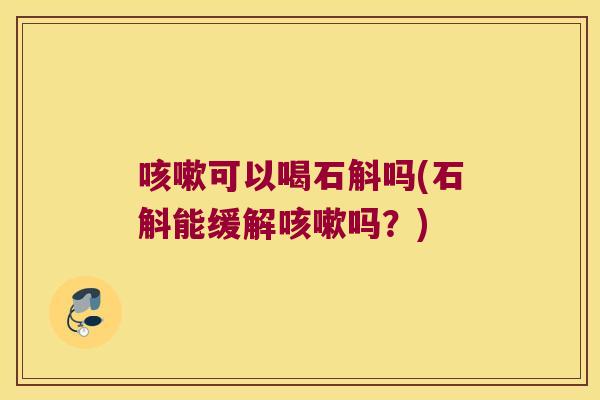 可以喝石斛吗(石斛能缓解吗？)