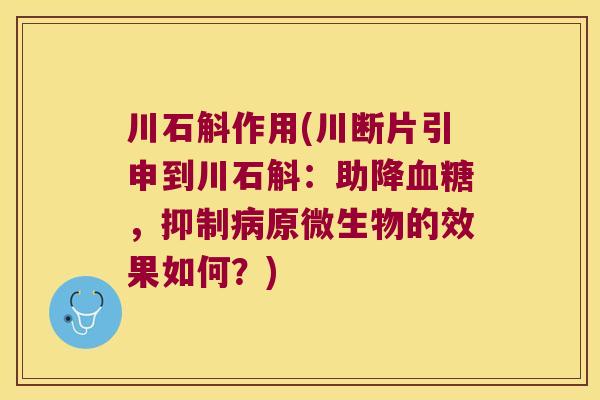 川石斛作用(川断片引申到川石斛：助降血糖，抑制病原微生物的效果如何？)