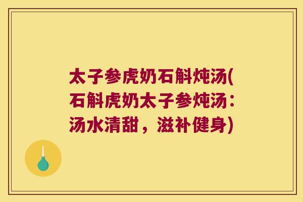 太子参虎奶石斛炖汤(石斛虎奶太子参炖汤：汤水清甜，滋补健身)