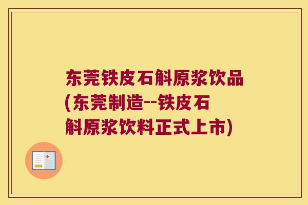 东莞铁皮石斛原浆饮品(东莞制造--铁皮石斛原浆饮料正式上市)