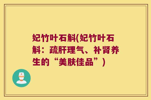 妃竹叶石斛(妃竹叶石斛:疏理气、补养生的“美肤佳品”) 妃竹叶石斛(妃竹叶石斛:疏理气、补养生的“美肤佳品”)