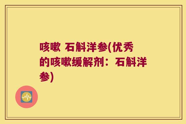 咳嗽 石斛洋参(优秀的咳嗽缓解剂：石斛洋参)