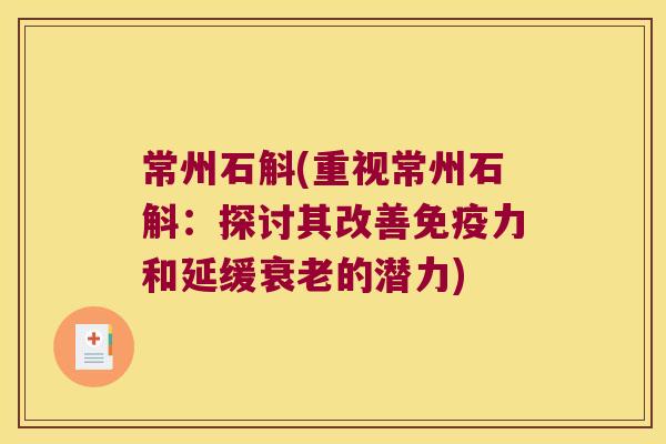 常州石斛(重视常州石斛：探讨其改善免疫力和延缓衰老的潜力)