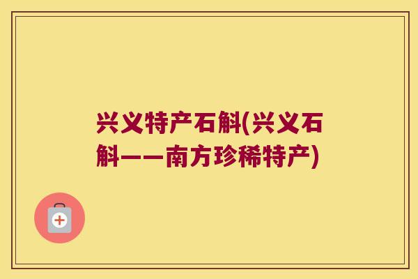 兴义特产石斛(兴义石斛——南方珍稀特产)