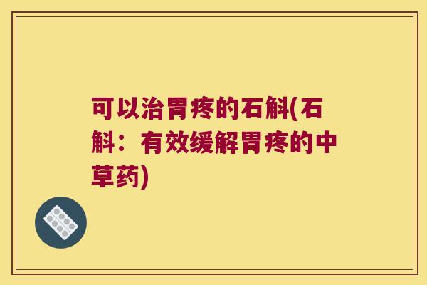 可以胃疼的石斛(石斛:有效缓解胃疼的中草药) 可以胃疼的石斛(石斛:有效缓解胃疼的中草药)