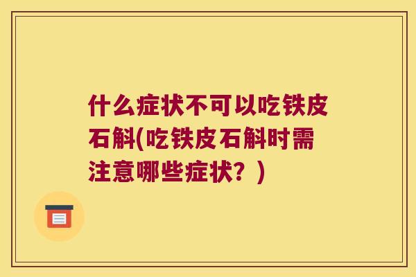 什么症状不可以吃铁皮石斛(吃铁皮石斛时需注意哪些症状？)