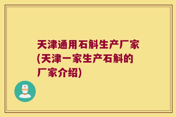 天津通用石斛生产厂家(天津一家生产石斛的厂家介绍)