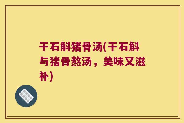 干石斛猪骨汤(干石斛与猪骨熬汤，美味又滋补)