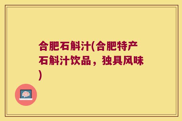 合肥石斛汁(合肥特产石斛汁饮品，独具风味)