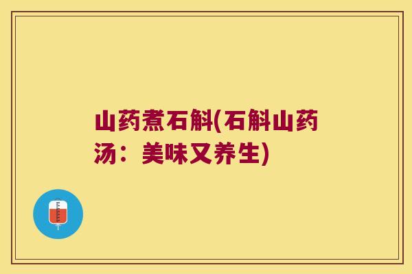 山药煮石斛(石斛山药汤:美味又养生) 山药煮石斛(石斛山药汤:美味又养生)