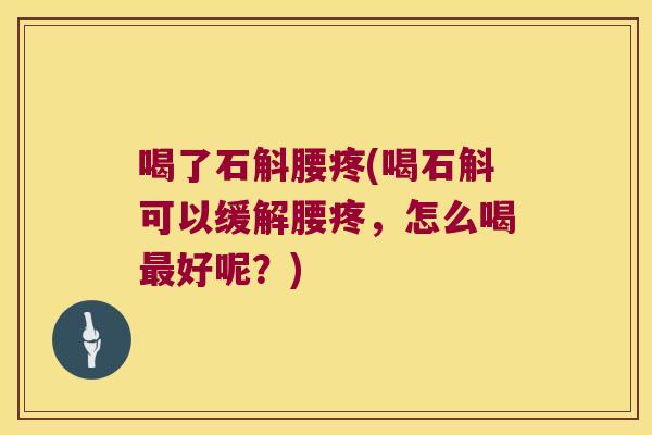 喝了石斛腰疼(喝石斛可以缓解腰疼，怎么喝最好呢？)