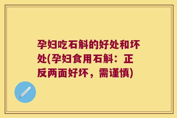 孕妇吃石斛的好处和坏处(孕妇食用石斛：正反两面好坏，需谨慎)